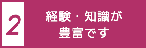  Point2 経験・知識が豊富です